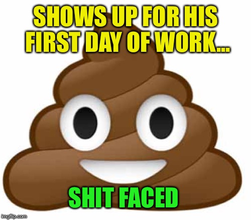 SHOWS UP FOR HIS FIRST DAY OF WORK... SHIT FACED | made w/ Imgflip meme maker