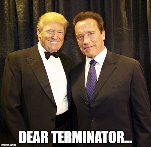 DEAR TERMINATOR... | image tagged in trump,terminator | made w/ Imgflip meme maker