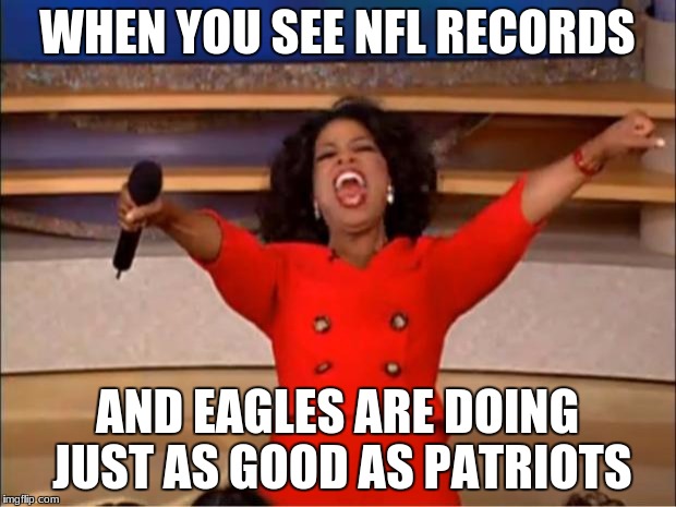 Oprah You Get A | WHEN YOU SEE NFL RECORDS; AND EAGLES ARE DOING JUST AS GOOD AS PATRIOTS | image tagged in memes,oprah you get a | made w/ Imgflip meme maker