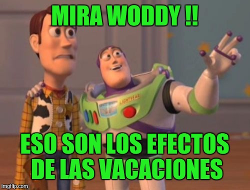 X, X Everywhere Meme | MIRA WODDY !! ESO SON LOS EFECTOS DE LAS VACACIONES | image tagged in memes,x x everywhere | made w/ Imgflip meme maker
