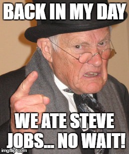 Back In My Day | BACK IN MY DAY; WE ATE STEVE JOBS... NO WAIT! | image tagged in memes,back in my day | made w/ Imgflip meme maker