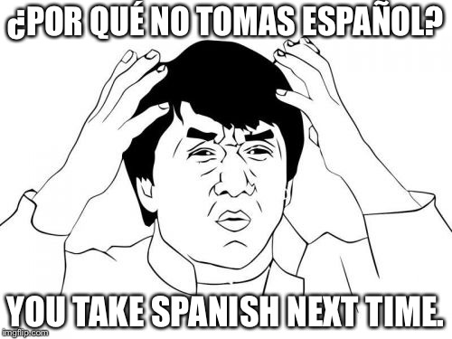 Jackie Chan WTF Meme | ¿POR QUÉ NO TOMAS ESPAÑOL? YOU TAKE SPANISH NEXT TIME. | image tagged in memes,jackie chan wtf | made w/ Imgflip meme maker