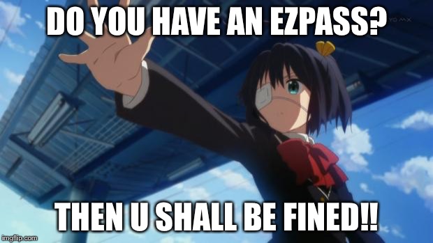 Stop in the name of Anime | DO YOU HAVE AN EZPASS? THEN U SHALL BE FINED!! | image tagged in stop in the name of anime | made w/ Imgflip meme maker