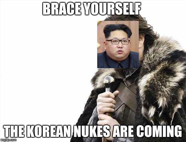 Brace Yourselves X is Coming Meme | BRACE YOURSELF; THE KOREAN NUKES ARE COMING | image tagged in memes,brace yourselves x is coming | made w/ Imgflip meme maker