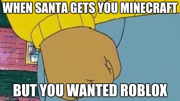 Arthur Fist | WHEN SANTA GETS YOU MINECRAFT; BUT YOU WANTED ROBLOX | image tagged in memes,arthur fist | made w/ Imgflip meme maker