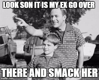 Look Son Meme | LOOK SON IT IS MY EX GO OVER; THERE AND SMACK HER | image tagged in memes,look son | made w/ Imgflip meme maker