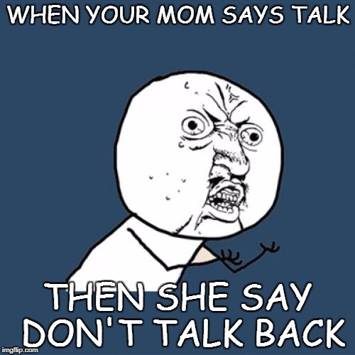 Dang mom | WHEN YOUR MOM SAYS TALK; THEN SHE SAY DON'T TALK BACK | image tagged in memes,y u no | made w/ Imgflip meme maker