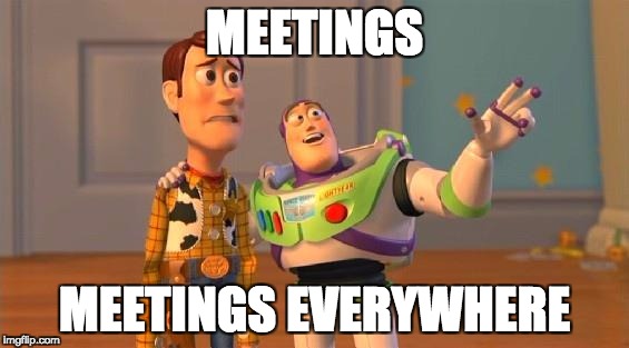 TOYSTORY EVERYWHERE | MEETINGS; MEETINGS EVERYWHERE | image tagged in toystory everywhere | made w/ Imgflip meme maker