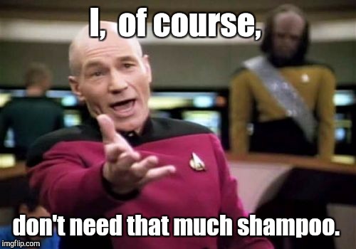 Picard Wtf Meme | I,  of course, don't need that much shampoo. | image tagged in memes,picard wtf | made w/ Imgflip meme maker