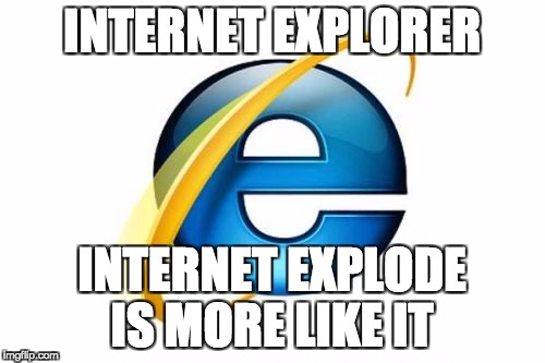 Internet Explorer | INTERNET EXPLORER; INTERNET EXPLODE IS MORE LIKE IT | image tagged in memes,internet explorer | made w/ Imgflip meme maker