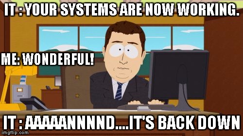 Aaaaand Its Gone Meme | IT : YOUR SYSTEMS ARE NOW WORKING. ME: WONDERFUL! IT : AAAAANNNND....IT'S BACK DOWN | image tagged in memes,aaaaand its gone | made w/ Imgflip meme maker