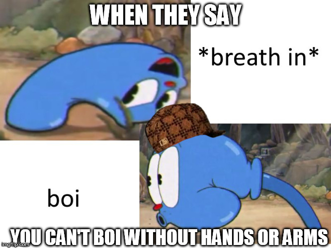 new template hope u like it | WHEN THEY SAY; YOU CAN'T BOI WITHOUT HANDS OR ARMS | image tagged in slime boi,scumbag,cuphead,boi,memes | made w/ Imgflip meme maker