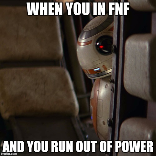 Star Wars BB-8 | WHEN YOU IN FNF; AND YOU RUN OUT OF POWER | image tagged in star wars bb-8 | made w/ Imgflip meme maker