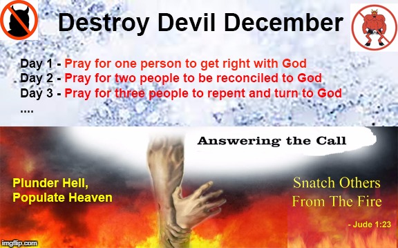 Destroy Devil December | image tagged in destroy devil december,get right with god,repent,jude 1 23,snatch from the fire,plunder hell populate heaven | made w/ Imgflip meme maker