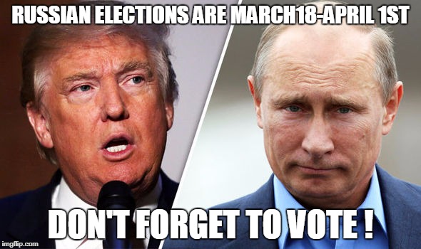 donald trump and putin | RUSSIAN ELECTIONS ARE MARCH18-APRIL 1ST; DON'T FORGET TO VOTE ! | image tagged in donald trump and putin | made w/ Imgflip meme maker