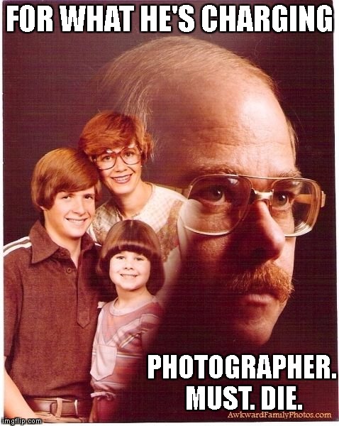 Expensive Package Deals | FOR WHAT HE'S CHARGING; PHOTOGRAPHER. MUST. DIE. | image tagged in memes,vengeance dad | made w/ Imgflip meme maker