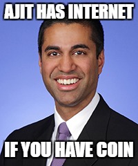 Ajit Pai | AJIT HAS INTERNET; IF YOU HAVE COIN | image tagged in ajit pai | made w/ Imgflip meme maker