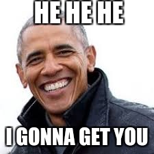 HE HE HE; I GONNA GET YOU | image tagged in obama,memes | made w/ Imgflip meme maker