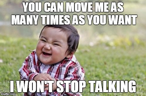 Evil Toddler | YOU CAN MOVE ME AS MANY TIMES AS YOU WANT; I WON'T STOP TALKING | image tagged in memes,evil toddler | made w/ Imgflip meme maker