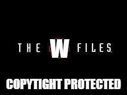X-Files | W; COPYTIGHT PROTECTED | image tagged in x-files | made w/ Imgflip meme maker