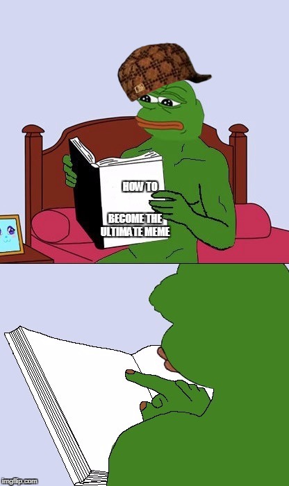 Pepe The Frog Meme Blank | BECOME THE ULTIMATE MEME; HOW TO | image tagged in pepe the frog meme blank,scumbag | made w/ Imgflip meme maker