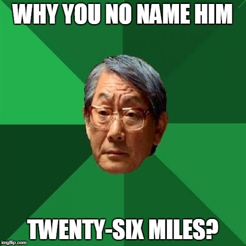 WHY YOU NO NAME HIM TWENTY-SIX MILES? | made w/ Imgflip meme maker