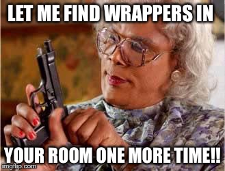 Madea with gun | LET ME FIND WRAPPERS IN; YOUR ROOM ONE MORE TIME!! | image tagged in madea with gun | made w/ Imgflip meme maker
