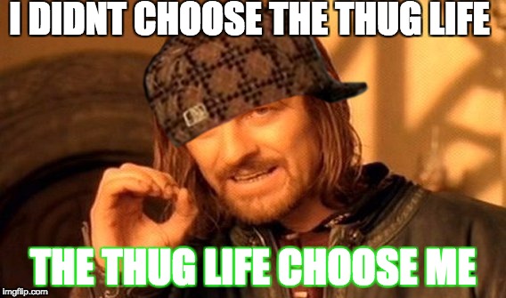 One Does Not Simply | I DIDNT CHOOSE THE THUG LIFE; THE THUG LIFE CHOOSE ME | image tagged in memes,one does not simply,scumbag | made w/ Imgflip meme maker