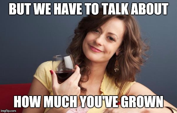 BUT WE HAVE TO TALK ABOUT HOW MUCH YOU'VE GROWN | made w/ Imgflip meme maker