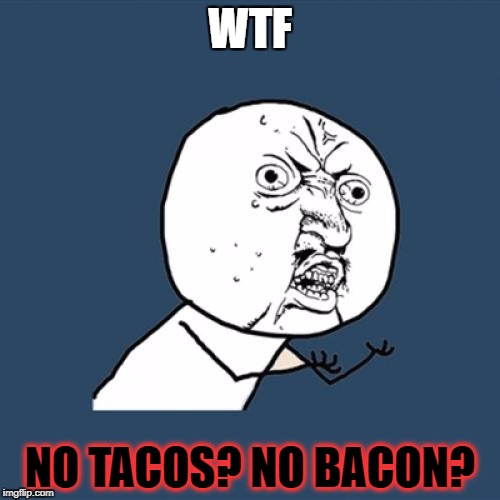 Y U No Meme | WTF; NO TACOS? NO BACON? | image tagged in memes,y u no | made w/ Imgflip meme maker