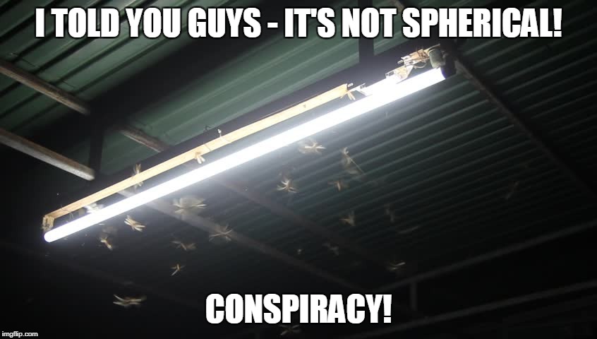 I TOLD YOU GUYS - IT'S NOT SPHERICAL! CONSPIRACY! | made w/ Imgflip meme maker