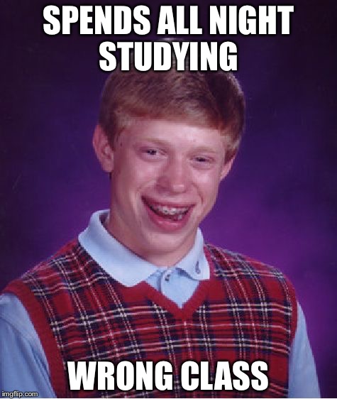 Bad Luck Brian Meme | SPENDS ALL NIGHT STUDYING; WRONG CLASS | image tagged in memes,bad luck brian | made w/ Imgflip meme maker