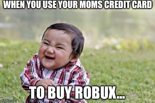 Evil Toddler Meme | WHEN YOU USE YOUR MOMS CREDIT CARD; TO BUY ROBUX... | image tagged in memes,evil toddler | made w/ Imgflip meme maker