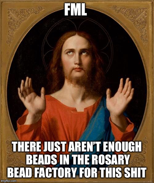 Need a favour? Asking forgiveness? Thankful for the moon and the stars? |  FML; THERE JUST AREN’T ENOUGH BEADS IN THE ROSARY BEAD FACTORY FOR THIS SHIT | image tagged in annoyed jesus,fml,prayer,memes,shit | made w/ Imgflip meme maker