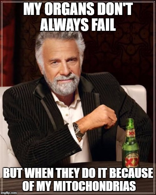 The Most Interesting Man In The World Meme | MY ORGANS DON'T ALWAYS FAIL; BUT WHEN THEY DO IT BECAUSE OF MY MITOCHONDRIAS | image tagged in memes,the most interesting man in the world | made w/ Imgflip meme maker