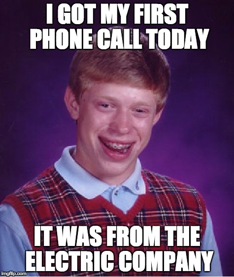 Bad Luck Brian Meme | I GOT MY FIRST PHONE CALL TODAY; IT WAS FROM THE ELECTRIC COMPANY | image tagged in memes,bad luck brian | made w/ Imgflip meme maker