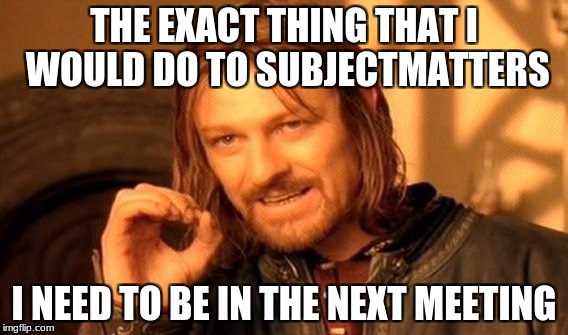 One Does Not Simply Meme | THE EXACT THING THAT I WOULD DO TO SUBJECTMATTERS I NEED TO BE IN THE NEXT MEETING | image tagged in memes,one does not simply | made w/ Imgflip meme maker