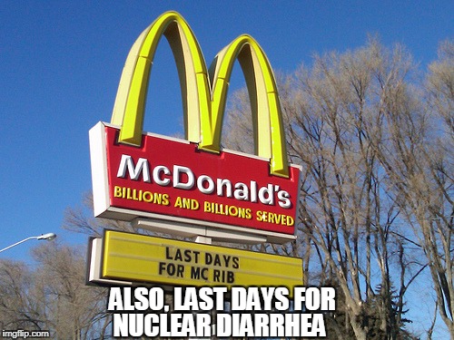 ALSO, LAST DAYS FOR; NUCLEAR DIARRHEA | image tagged in mcdonalds | made w/ Imgflip meme maker