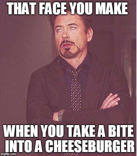 Face You Make Robert Downey Jr | THAT FACE YOU MAKE; WHEN YOU TAKE A BITE INTO A CHEESEBURGER | image tagged in memes,face you make robert downey jr | made w/ Imgflip meme maker