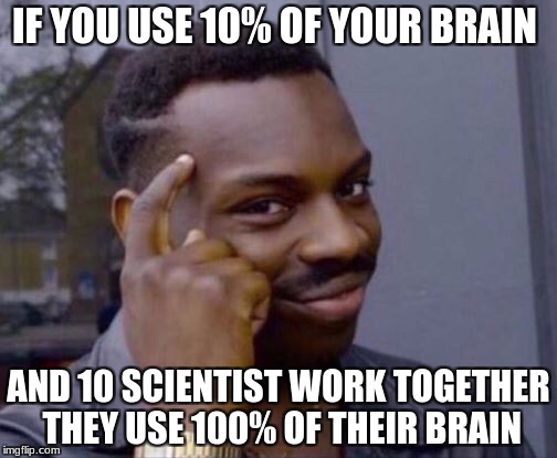 Black thinking man | IF YOU USE 10% OF YOUR BRAIN; AND 10 SCIENTIST WORK TOGETHER THEY USE 100% OF THEIR BRAIN | image tagged in black thinking man | made w/ Imgflip meme maker