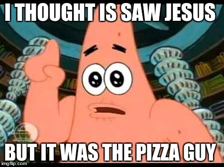 Patrick Says Meme | I THOUGHT IS SAW JESUS; BUT IT WAS THE PIZZA GUY | image tagged in memes,patrick says | made w/ Imgflip meme maker