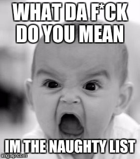 Angry Baby Meme | WHAT DA F*CK DO YOU MEAN; IM THE NAUGHTY LIST | image tagged in memes,angry baby | made w/ Imgflip meme maker