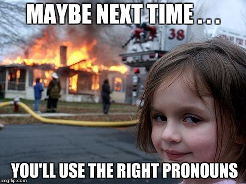 Disaster Girl Meme | MAYBE NEXT TIME . . . YOU'LL USE THE RIGHT PRONOUNS | image tagged in memes,disaster girl | made w/ Imgflip meme maker