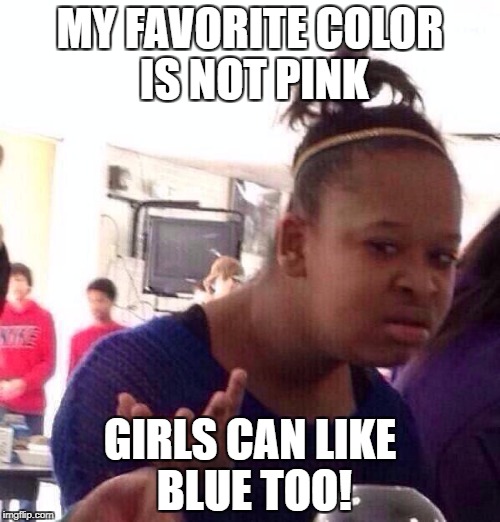 Black Girl Wat Meme | MY FAVORITE COLOR IS NOT PINK; GIRLS CAN LIKE BLUE TOO! | image tagged in memes,black girl wat | made w/ Imgflip meme maker