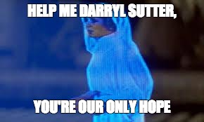 princess leia only hope | HELP ME DARRYL SUTTER, YOU'RE OUR ONLY HOPE | image tagged in princess leia only hope | made w/ Imgflip meme maker