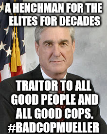 #BadCopMueller | A HENCHMAN FOR THE ELITES FOR DECADES; TRAITOR TO ALL GOOD PEOPLE AND ALL GOOD COPS. 
#BADCOPMUELLER | image tagged in badcopmueller,elite henchman mueller,disgraced liar mueller | made w/ Imgflip meme maker