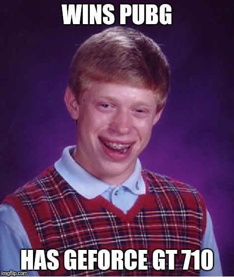 Bad Luck Brian Meme | WINS PUBG; HAS GEFORCE GT 710 | image tagged in memes,bad luck brian | made w/ Imgflip meme maker