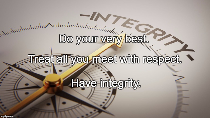 integrity | Do your very best. Treat all you meet with respect. Have integrity. | image tagged in integrity | made w/ Imgflip meme maker