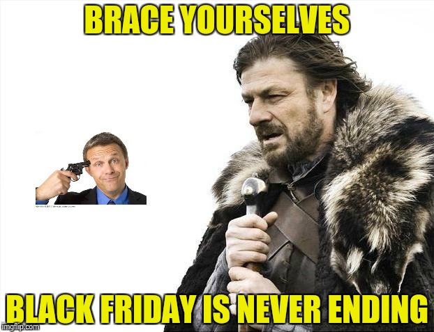Brace Yourselves X is Coming Meme | BRACE YOURSELVES BLACK FRIDAY IS NEVER ENDING | image tagged in memes,brace yourselves x is coming | made w/ Imgflip meme maker