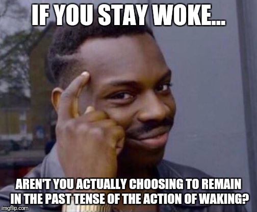 black guy pointing at head | IF YOU STAY WOKE... AREN'T YOU ACTUALLY CHOOSING TO REMAIN IN THE PAST TENSE OF THE ACTION OF WAKING? | image tagged in black guy pointing at head | made w/ Imgflip meme maker